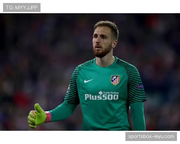 奥布拉克2026合同展望：马德里竞技门将未来表现值得关注